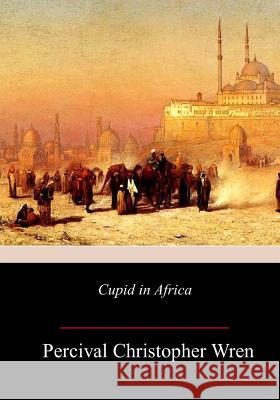 Cupid in Africa Percival Christopher Wren 9781981639205 Createspace Independent Publishing Platform
