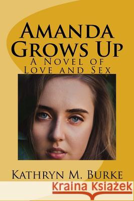Amanda Grows Up: A Novel of Love and Sex Kathryn M. Burke 9781981642038 Createspace Independent Publishing Platform