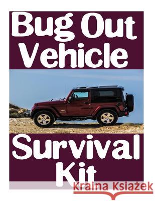 Bug Out Vehicle Survival Kit: A Step-By-Step Beginner's Guide On How To Assemble A Complete Survival Kit For Your Bug Out Vehicle Nick, Survival 9781981642250 Createspace Independent Publishing Platform