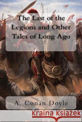 The Last of the Legions and Other Tales of Long Ago A. Cona 9781981645299 Createspace Independent Publishing Platform