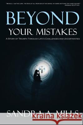 Beyond Your Mistakes: A Story of Triumph through Life's Challenges and Uncertainties Mills, Sandra a. 9781981646692