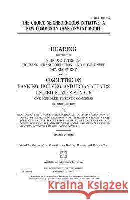 The Choice Neighborhoods initiative: a new community development model Senate, United States 9781981648788 Createspace Independent Publishing Platform