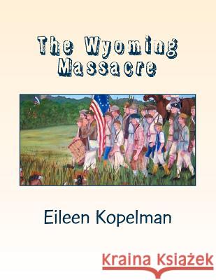The Wyoming Massacre: Pennsylvania During the Revolutionary War with Twenty-eight Original Oil Paintings Kopelman, Eileen Potter 9781981650019