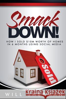 Smackdown: How I Sold $10m Worth of Homes in 6 Months Using Social Media Wil Sherman 9781981651542 Createspace Independent Publishing Platform