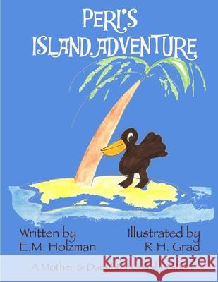 Peri's Island Adventure: A Peri the Pelican Story R. H. Grad E. M. Holzman 9781981653898 Createspace Independent Publishing Platform