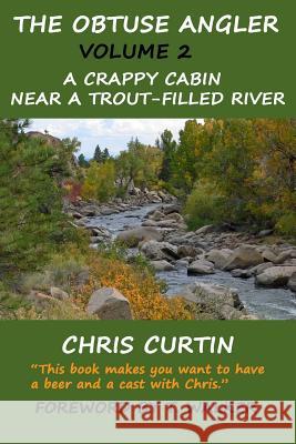 The Obtuse Angler - Volume 2: A Crappy Cabin Near a Trout-Filled River Chris Curtin T. Walker 9781981656196 Createspace Independent Publishing Platform