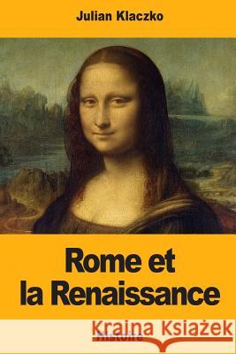 Rome et la Renaissance Klaczko, Julian 9781981657254 Createspace Independent Publishing Platform