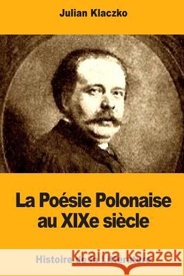 La Poésie Polonaise au XIXe siècle Klaczko, Julian 9781981657322 Createspace Independent Publishing Platform