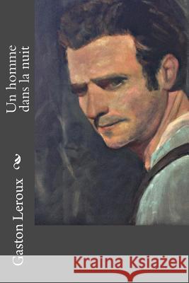 Un homme dans la nuit LeRoux, Gaston 9781981660315 Createspace Independent Publishing Platform