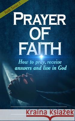 Prayer of Faith: How to pray, receive answers and live in God Wilson, Samuel O. 9781981667130