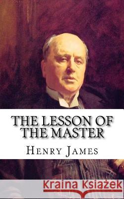 The Lesson of the Master Henry James 9781981669004 Createspace Independent Publishing Platform