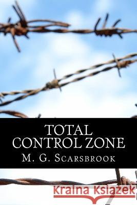 Total Control Zone M. G. Scarsbrook 9781981669615 Createspace Independent Publishing Platform