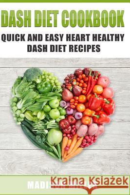 DASH Diet Cookbook: Quick and Easy Heart Healthy DASH Diet Recipes Miller, Madison 9781981670017 Createspace Independent Publishing Platform