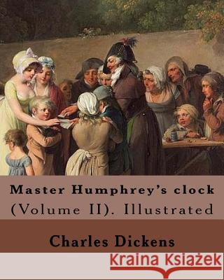 Master Humphrey's clock . By: Charles Dickens, Illustrated By: George Cattermole and By: Hablot ( Knight) Browne. (Volume II).: In three volumes, Il Cattermole, George 9781981671670 Createspace Independent Publishing Platform