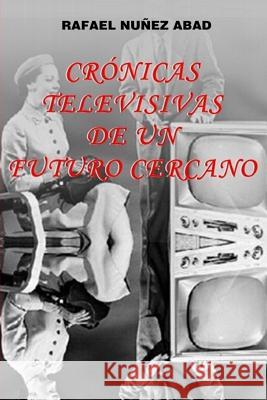 Cronicas Televisivas de Un Futuro Cercano: El Futuro Visto Desde 1988 Nunez Abad Rafael 9781981674428 Createspace Independent Publishing Platform