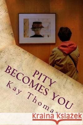 Pity Becomes You: A novella Kay Thomas 9781981675630 Createspace Independent Publishing Platform