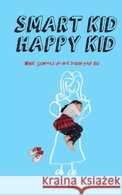 Smart Kid Happy Kid: What the schools do not teach your kid Wan, Catherine 9781981675647 Createspace Independent Publishing Platform