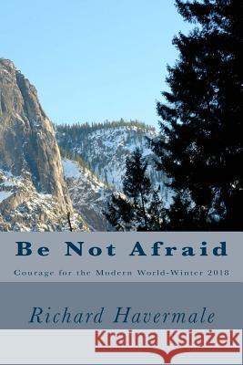 Be Not Afraid: Courage for the Modern World-Winter 2018 MR Richard H. Havermale 9781981676651 Createspace Independent Publishing Platform