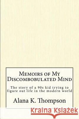 Memoirs of My Discombobulated Mind Miss Alana K. Thompson 9781981678129 Createspace Independent Publishing Platform