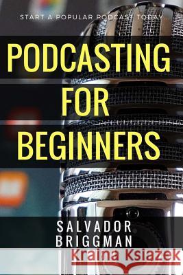 Podcasting for Beginners: Start, Grow and Monetize Your Podcast Salvador Briggman Krystine Therriault 9781981680382