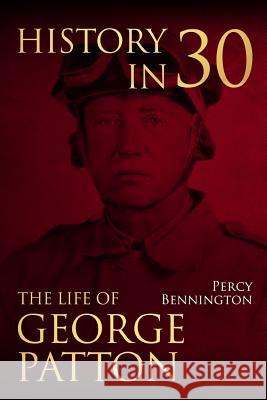 History in 30: The Life of General George S. Patton Percy Bennington 9781981681136