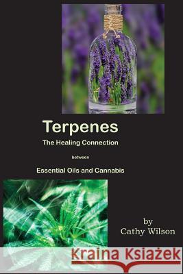 Terpenes, The Healing Connection Between Essential Oils and Cannabis Wilson, Cathy 9781981682300