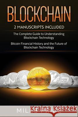 Blockchain: 2 Books In 1 Bargain: The Complete Guide to Understanding Blockchain Technology & Bitcoin Financial History and the Fu Price, Miles 9781981682942 Createspace Independent Publishing Platform