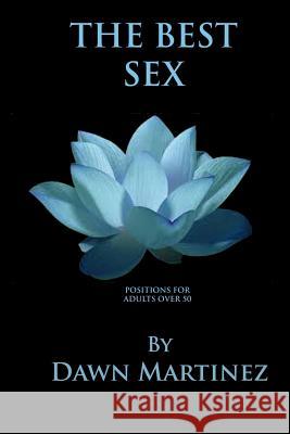 The Best Sex: Positions For Adults Over 50 Dawn Martinez 9781981690473 Createspace Independent Publishing Platform