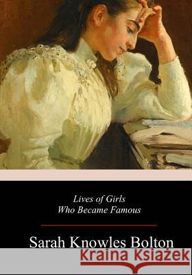 Lives of Girls Who Became Famous Sarah Knowles Bolton 9781981699971 Createspace Independent Publishing Platform