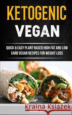 Ketogenic Vegan: Quick & Easy Plant-Based High Fat and Low Carb Vegan Recipes for Weight Loss Janine Lee 9781981707041 Createspace Independent Publishing Platform