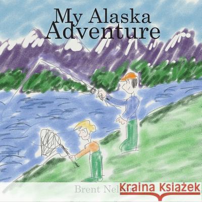 My Alaska Adventure Brent Nelson 9781981713806