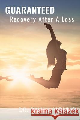 GUARANTEED Recovery......after a loss: Loss of life, home, health, job, money, business, marriage, relationship, reputation Young, Paul J. 9781981714551