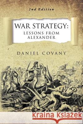War Strategy: Lessons From Alexander 2nd Edition Covany, Daniel 9781981714650 Createspace Independent Publishing Platform