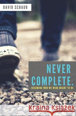 Never Complete: Becoming Who We Were Meant to Be David Schaub 9781981715855