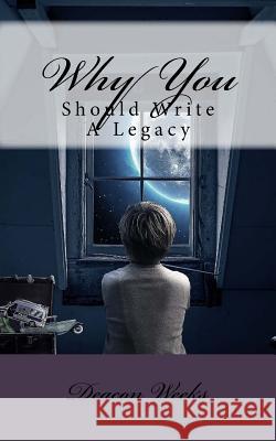 Why You Should Write A Legacy Weeks, Deacon 9781981715961 Createspace Independent Publishing Platform