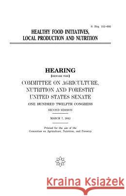 Healthy food initiatives, local production and nutrition Senate, United States 9781981716159 Createspace Independent Publishing Platform