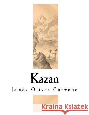 Kazan James Oliver Curwood 9781981719549 Createspace Independent Publishing Platform