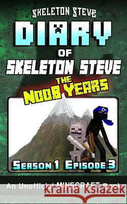 Diary of Minecraft Skeleton Steve the Noob Years - Season 1 Episode 3 (Book 3): Unofficial Minecraft Books for Kids, Teens, & Nerds - Adventure Fan Fi Skeleton Steve 9781981720637
