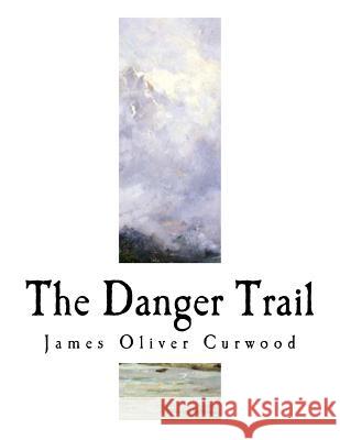 The Danger Trail James Oliver Curwood 9781981721924 Createspace Independent Publishing Platform