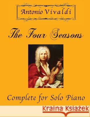 Antonio Vivaldi - The Four Seasons, Complete: for Solo Piano Antonio Vivaldi, Jose Valladares 9781981723577 Createspace Independent Publishing Platform