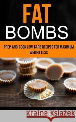 Fat Bombs: Prep-And-Cook Low-Carb Recipes For Maximum Weight Loss Rose, Nick 9781981726745 Createspace Independent Publishing Platform