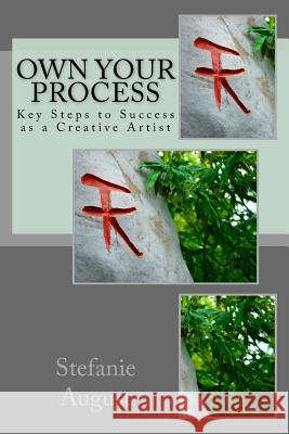 Own Your Process: Key Steps to Success as a Creative Artist Stefanie August 9781981732319 Createspace Independent Publishing Platform