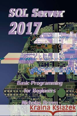 SQL Server 2017: Basic Programming for Beginners Nicholas Brown 9781981733712