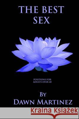 The Best Sex: Positions For Adults Over 40 Martinez, Dawn 9781981739448 Createspace Independent Publishing Platform
