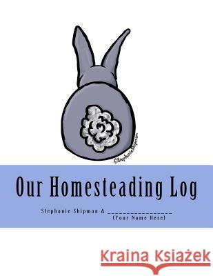 Our Homesteading Log Stephanie Shipman 9781981742318 Createspace Independent Publishing Platform