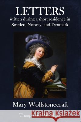 Letters written during a short residence in Sweden, Norway, and Denmark Wollstonecraft, Mary 9781981742721 Createspace Independent Publishing Platform