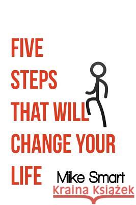 5 Steps That Will Change Your Life Mike Smart 9781981742738 Createspace Independent Publishing Platform