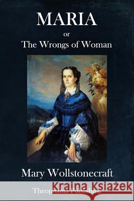 Maria: Or, the Wrongs of Woman Mary Wollstonecraft 9781981742905 Createspace Independent Publishing Platform