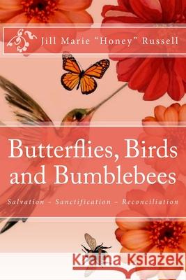 Butterflies, Birds and Bumblebees: A Biblical Overview of the Gift of Salvation, the Process of Sanctification and the Ministry of Reconciliation Jill Marie Honey Russell 9781981746316