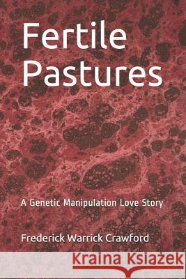 Fertile Pastures: A Genetic Manipulation Love Story Frederick Warrick Crawford 9781981746996 Createspace Independent Publishing Platform